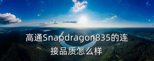 高通Snapdragon835的連接品質(zhì)怎么樣