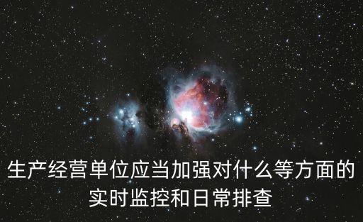 生產(chǎn)經(jīng)營(yíng)單位應(yīng)當(dāng)加強(qiáng)對(duì)什么等方面的實(shí)時(shí)監(jiān)控和日常排查