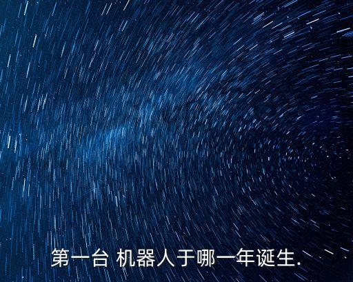 第一臺 機器人于哪一年誕生.