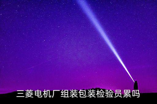 三菱電機(jī)廠組裝包裝檢驗(yàn)員累嗎