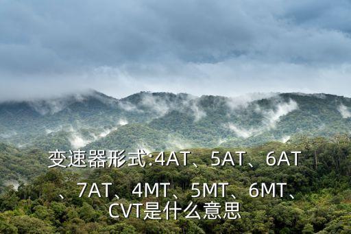 變速器形式:4AT、5AT、6AT、7AT、4MT、5MT、6MT、CVT是什么意思