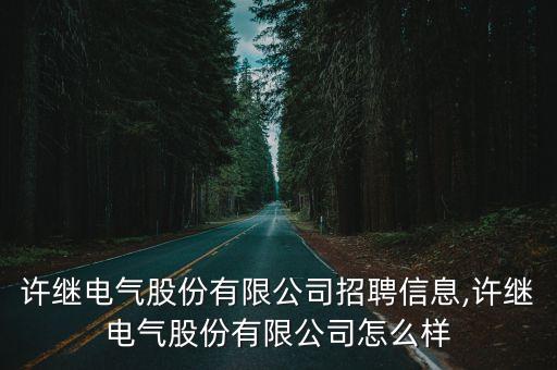 許繼電氣股份有限公司招聘信息,許繼電氣股份有限公司怎么樣
