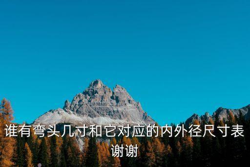 誰有彎頭幾寸和它對應的內(nèi)外徑尺寸表謝謝