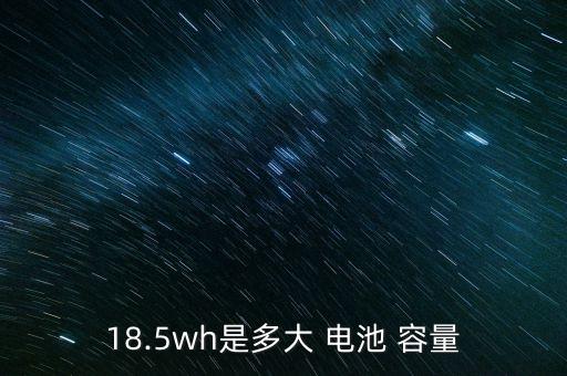 18.5wh是多大 電池 容量