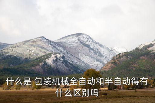 什么是 包裝機(jī)械全自動(dòng)和半自動(dòng)得有什么區(qū)別嗎