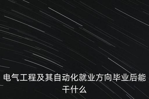 電氣工程及其自動化就業(yè)方向畢業(yè)后能干什么