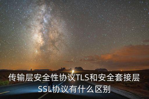 傳輸層安全性協(xié)議TLS和安全套接層SSL協(xié)議有什么區(qū)別