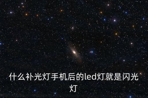 什么補(bǔ)光燈手機(jī)后的led燈就是閃光燈