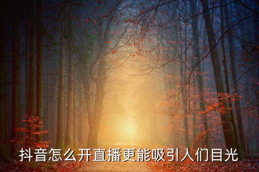 抖音怎么開(kāi)直播更能吸引人們目光