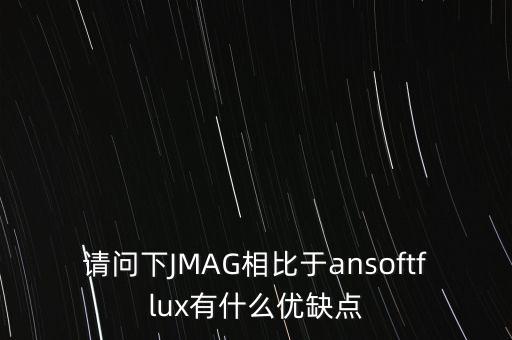 請問下JMAG相比于ansoftflux有什么優(yōu)缺點