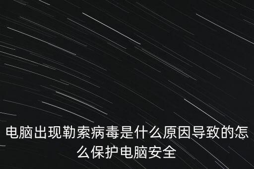 勒索病毒，電腦出現(xiàn)勒索病毒是什么原因?qū)е碌脑趺幢Ｗo(hù)電腦安全