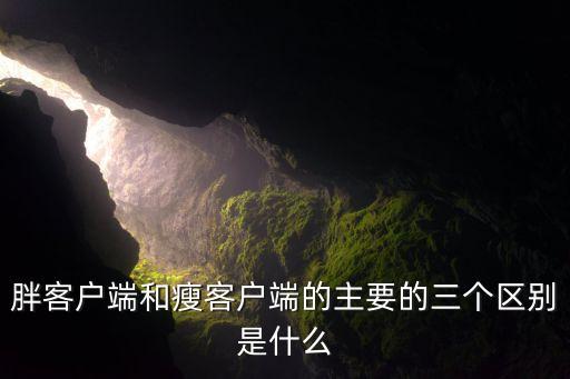 胖客戶端和瘦客戶端的主要的三個(gè)區(qū)別是什么