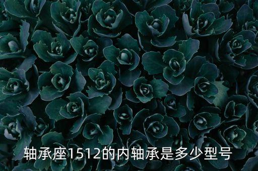軸承座1512的內(nèi)軸承是多少型號