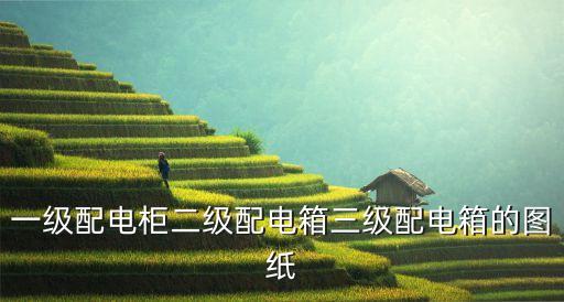 一級(jí)配電柜二級(jí)配電箱三級(jí)配電箱的圖紙