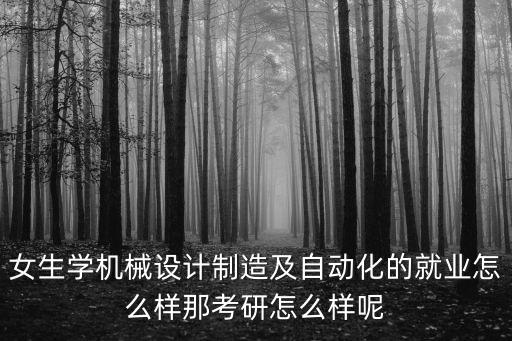女生學(xué)自動化考研專業(yè)好嗎,自動化專業(yè)女生考研什么方向好?