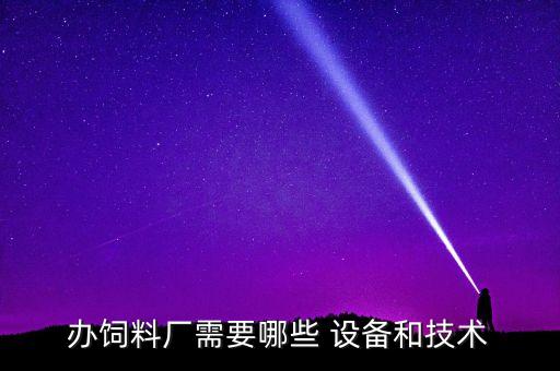 辦飼料廠需要哪些 設(shè)備和技術(shù)