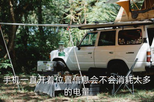 手機(jī)一直開(kāi)著位置信息會(huì)不會(huì)消耗太多的電量