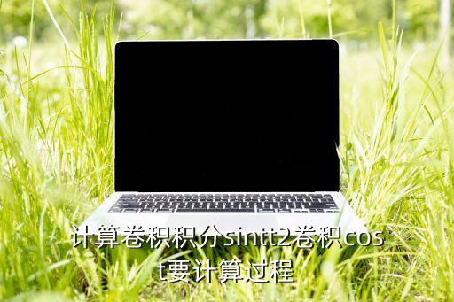 卷積積分，計算卷積積分sintt2卷積cost要計算過程