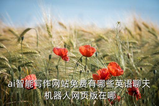 ai智能寫(xiě)作網(wǎng)站免費(fèi)有哪些英語(yǔ)聊天 機(jī)器人網(wǎng)頁(yè)版在哪