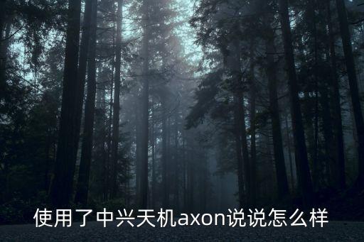 使用了中興天機axon說說怎么樣
