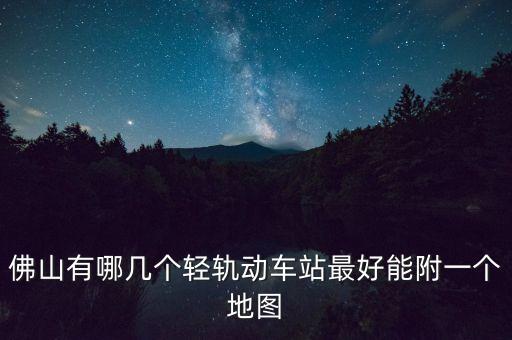 佛山有哪幾個(gè)輕軌動(dòng)車站最好能附一個(gè)地圖