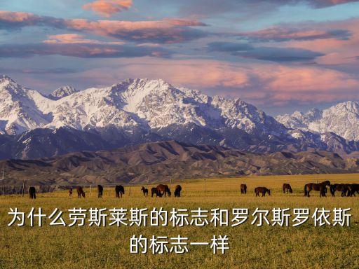 羅爾斯羅伊斯，為什么勞斯萊斯的標(biāo)志和羅爾斯羅依斯的標(biāo)志一樣