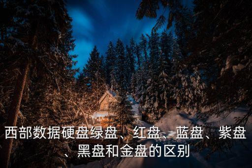 西部數(shù)據(jù)硬盤綠盤、紅盤、藍盤、紫盤、黑盤和金盤的區(qū)別