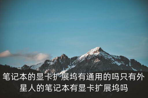 筆記本的顯卡擴展塢有通用的嗎只有外星人的筆記本有顯卡擴展塢嗎