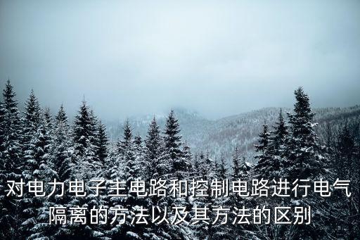 對(duì)電力電子主電路和控制電路進(jìn)行電氣隔離的方法以及其方法的區(qū)別
