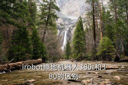 埃夫特機器人，irobot擦地機器人380t和380的區(qū)別