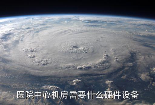 醫(yī)院中心機房需要什么硬件設(shè)備