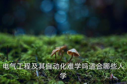 電氣工程及其自動(dòng)化難學(xué)嗎適合哪些人學(xué)
