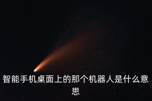 智能手機(jī)桌面上的那個(gè)機(jī)器人是什么意思