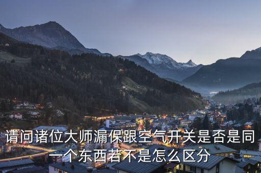 請問諸位大師漏保跟空氣開關(guān)是否是同一個東西若不是怎么區(qū)分