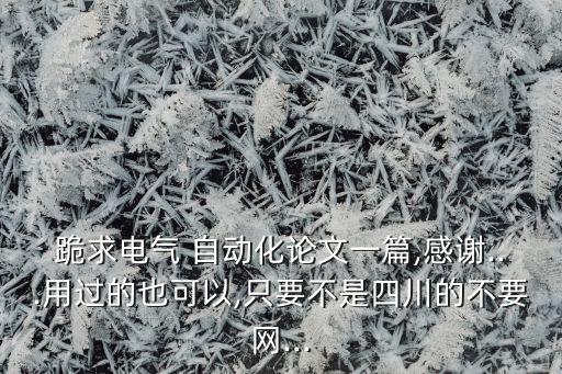 跪求電氣 自動(dòng)化論文一篇,感謝...用過的也可以,只要不是四川的不要網(wǎng)...