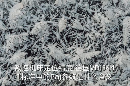 數(shù)控機床定位精度 德國VDI3441標準中的Paj參數(shù)是什么含義