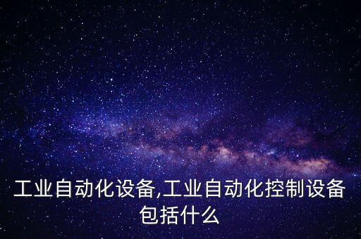 中權(quán)工業(yè)自動(dòng)化設(shè)備,工業(yè)自動(dòng)化控制設(shè)備包括什么