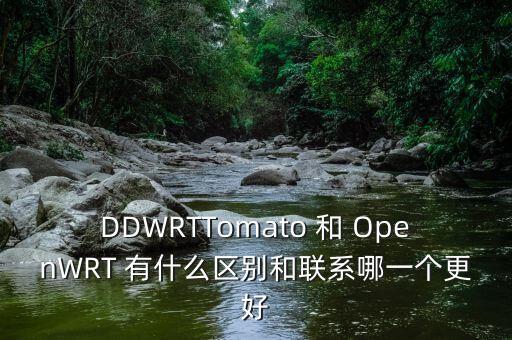 DDWRTTomato 和 OpenWRT 有什么區(qū)別和聯(lián)系哪一個更好