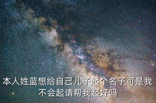 本人姓藍想給自己兒子起個名子可是我不會起請幫我起好嗎