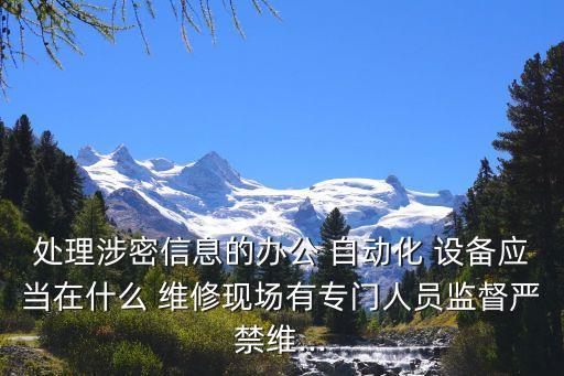 處理涉密信息的辦公 自動(dòng)化 設(shè)備應(yīng)當(dāng)在什么 維修現(xiàn)場(chǎng)有專門人員監(jiān)督嚴(yán)禁維...