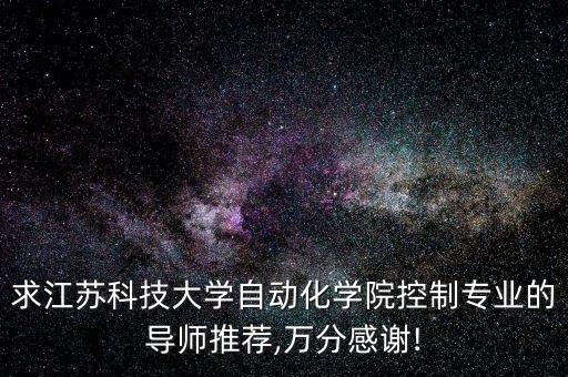 求江蘇科技大學自動化學院控制專業(yè)的導師推薦,萬分感謝!