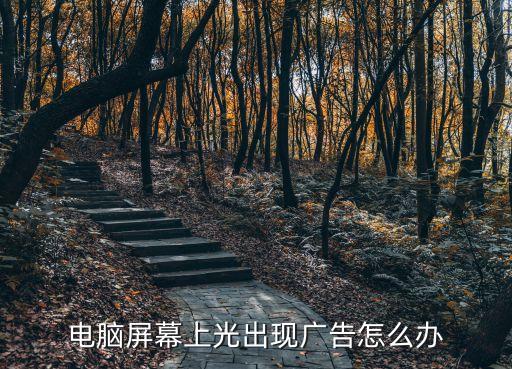 電腦屏幕上光出現(xiàn)廣告怎么辦