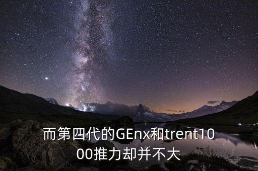 GEnx，而第四代的GEnx和trent1000推力卻并不大