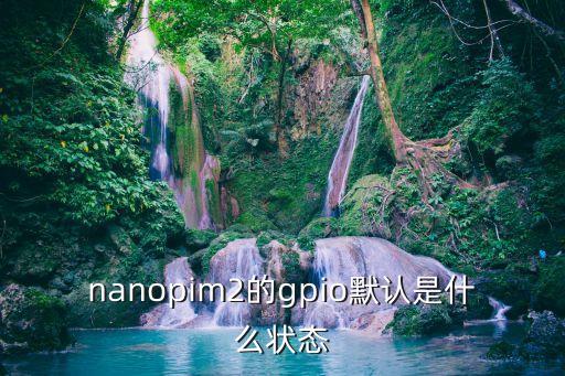 nanopim2的gpio默認(rèn)是什么狀態(tài)