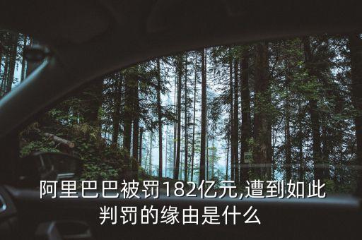  阿里巴巴被罰182億元,遭到如此判罰的緣由是什么