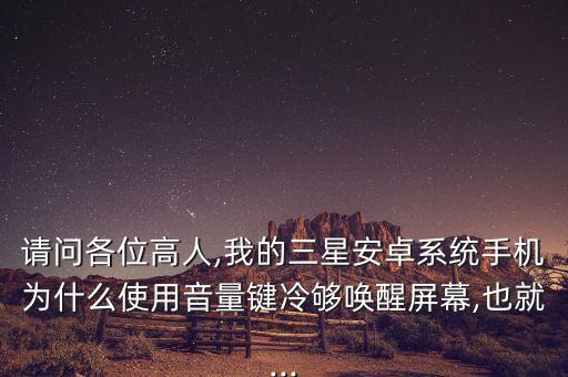 請(qǐng)問(wèn)各位高人,我的三星安卓系統(tǒng)手機(jī)為什么使用音量鍵冷夠喚醒屏幕,也就...