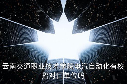 云南交通職業(yè)技術(shù)學(xué)院電汽自動化有校招對囗單位嗎