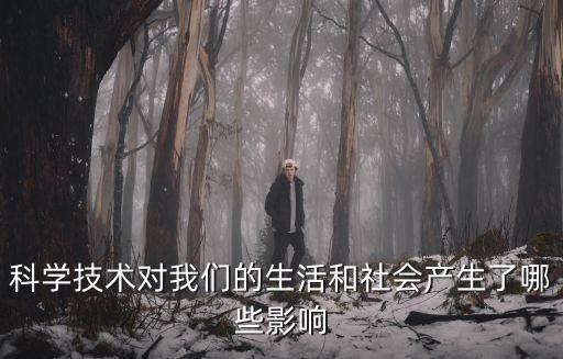 科學(xué)技術(shù)對(duì)我們的生活和社會(huì)產(chǎn)生了哪些影響
