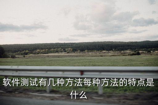 軟件測(cè)試有幾種方法每種方法的特點(diǎn)是什么