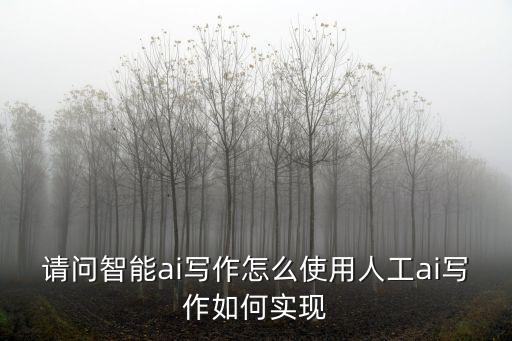 請(qǐng)問(wèn)智能ai寫(xiě)作怎么使用人工ai寫(xiě)作如何實(shí)現(xiàn)